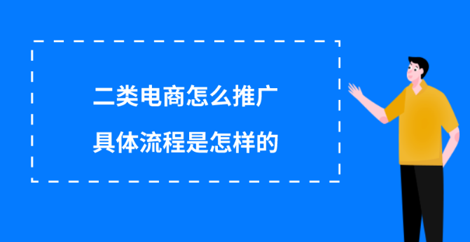 二類(lèi)電商要怎么推廣?二類(lèi)電商推廣流程步驟